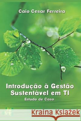 Introdu??o ? Gest?o Sustent?vel de TI: Estudo de Caso Ingrid Ferreira Caio Cesar Ferreira 9781520297835 Independently Published