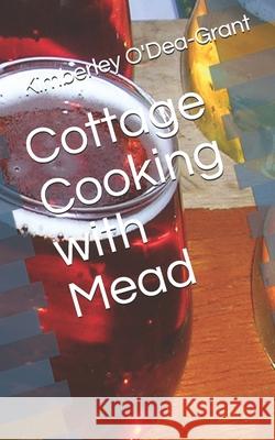 Cottage Cooking with Mead Kimberley O'Dea-Grant 9781520301297 Independently Published