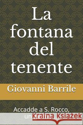 La Fontana del Tenente: Accadde a S. Rocco, Un Giorno ... Giovanni Barrile 9781520313672 Independently Published