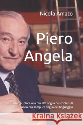 Piero Angela: Come puntare alla più alta soglia dei contenuti con la più semplice soglia del linguaggio Amato, Nicola 9781520313931 Independently Published
