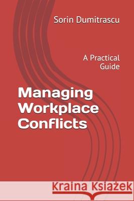 Managing Workplace Conflicts: A Practical Guide Sorin Dumitrascu 9781520314389