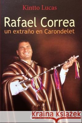 Rafael Correa: Un extraño en Carondelet Lucas, Kintto 9781520316185