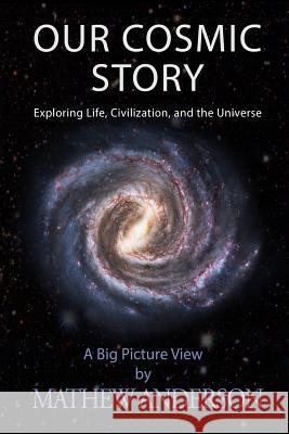 Our Cosmic Story: Exploring Life, Civilization, and the Universe Mathew Anderson 9781520320823 Independently Published