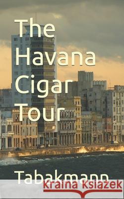The Havana Cigar Tour Tabakmann 9781520323206 Independently Published