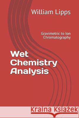 Wet Chemistry Analysis: Gravimetric to Ion Chromatography William Lipps 9781520326306 Independently Published
