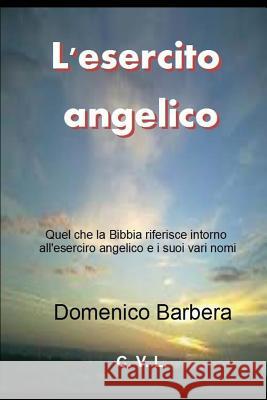 L'Esercito Angelico: Quel Che Riferisce La Bibbia Intorno All'esercito Angelico E I Suoi Vari Nomi Domenico Barbera 9781520327273 Independently Published