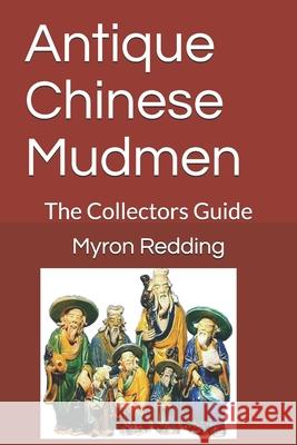 Antique Chinese Mudmen: The Collectors Guide Myron R. Redding 9781520333472 Independently Published