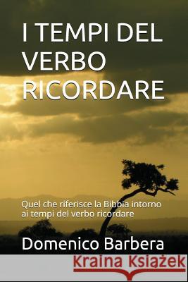 I Tempi del Verbo Ricordare: Quel Che Riferisce La Bibbia Intorno AI Tempi del Verbo Ricordare Domenico Barbera 9781520334660 Independently Published