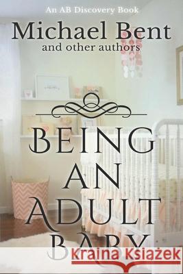 Being an Adult baby...: Articles on being an adult baby Bent, Rosalie 9781520342610