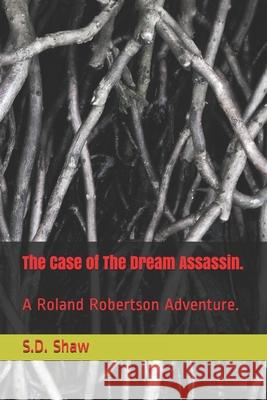 The Case of The Dream Assassin.: A Roland Robertson Adventure. S D Shaw 9781520344690 Independently Published