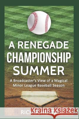 A Renegade Championship Summer: A Broadcaster's View of a Magical Minor League Baseball Season Rick Schultz 9781520346236 Independently Published