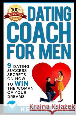 Dating Coach for Men: 9 Dating Success Secrets on How to Win the Woman of Your Dreams Kelvin King 9781520356495 Independently Published