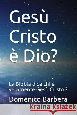 Gesù Cristo È Dio?: La Bibbia Dice Chi È Veramente Gesù Cristo ? Barbera, Domenico 9781520359700 Independently Published