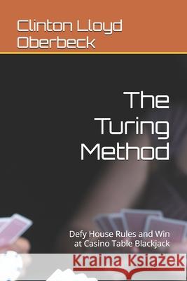 The Turing Method: Defy House Rules and Win at Casino Table Blackjack Clinton Lloyd Oberbeck 9781520373164 Independently Published