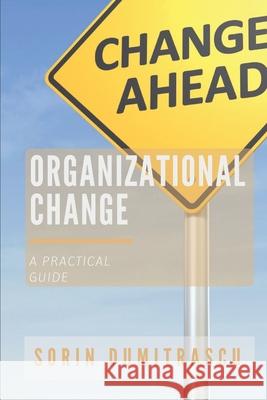 Organizational Change: A Practical Guide Sorin Dumitrascu 9781520374253