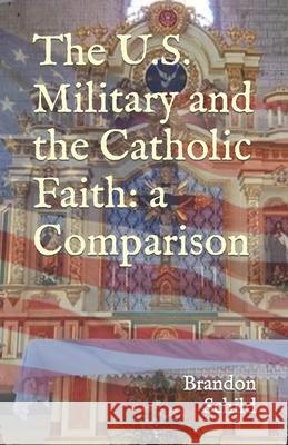 The U.S. Military and the Catholic Faith: A Comparison Brandon Schild 9781520375700