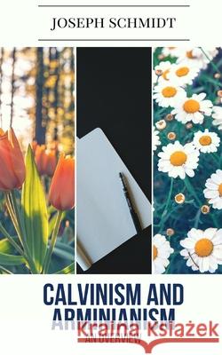 Calvinism and Arminianism: An Overview Joseph Schmidt 9781520378145 Independently Published