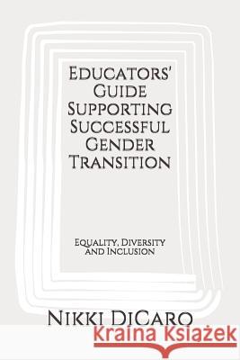 Educators' Guide Supporting Successful Gender Transition: Equality, Diversity and Inclusion Nikki Dicaro 9781520388533 Independently Published