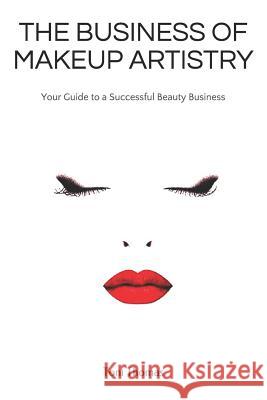 The Business of Makeup Artistry: Your Guide to a Successful Beauty Business Toni Thomas 9781520388991
