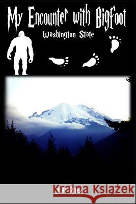 My Encounter With Bigfoot: Washington State Riley, J. P. 9781520405643 Independently Published