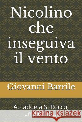 Nicolino Che Inseguiva Il Vento: Accadde a S. Rocco, Un Giorno ... Giovanni Barrile 9781520409665 Independently Published