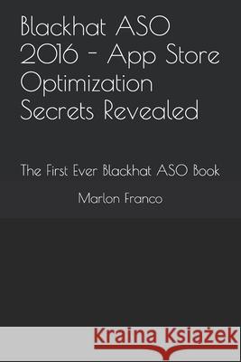 Blackhat ASO 2016 - App Store Optimization Secrets Revealed: The First Ever Blackhat ASO Book Marlon Franco 9781520423456