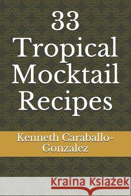 33 Tropical Mocktail Recipes Kenneth Caraballo-Gonzalez 9781520445649 Independently Published