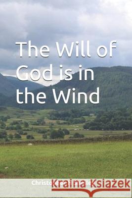 The Will of God is in the Wind Christopher H. Shelley 9781520447018 Independently Published