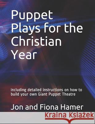 Puppet Plays for the Christian Year: Including Detailed Instructions on How to Build Your Own Giant Puppet Theatre Fiona Hamer Jon Hamer 9781520447032