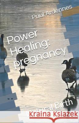 Power Healing: pregnancy: Natural Birth Pre-Natal Editing Natural Birth Paul Ardennes 9781520451794