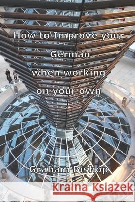 How to Improve your German when working on your own Graham Bishop 9781520454177 Independently Published