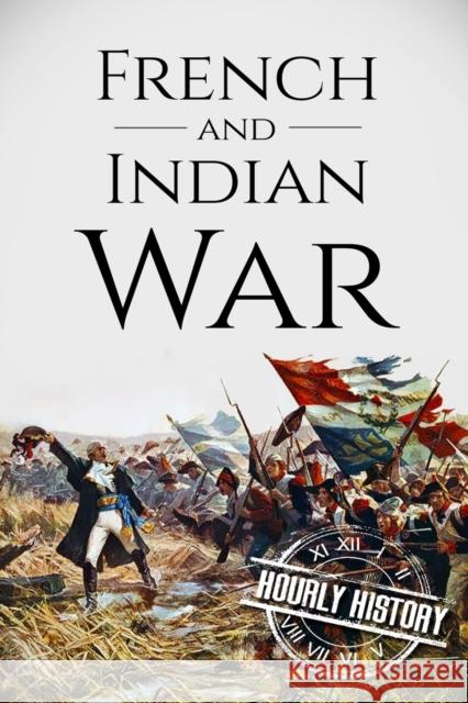 French and Indian War: A History From Beginning to End History, Hourly 9781520460581 Independently Published