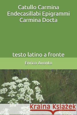 Catullo Carmina Endecasillabi Epigrammi Carmina Docta: testo latino a fronte Enrico Avonto, Enrico Avonto 9781520460970 Independently Published