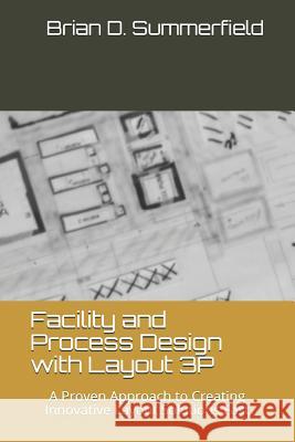 Facility and Process Design with Layout 3p: A Proven Approach to Creating Innovative Layout Solutions Fast Brian D. Summerfield 9781520475370 