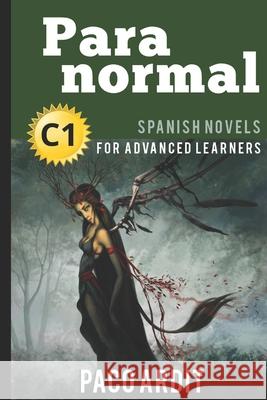 Spanish Novels: Paranormal (Spanish Novels for Advanced Learners - C1) Paco Ardit 9781520478784 Independently Published