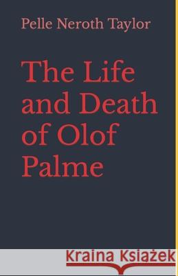 The Life and Death of Olof Palme: A biography Pelle Neroth 9781520483177