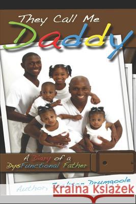 They Call Me Daddy: A Diary of a Dysfunctional Father Jackson Drumgoole II 9781520483412 Independently Published