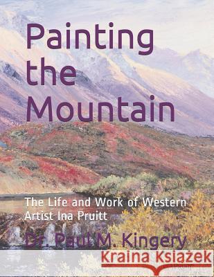 Painting the Mountain: The Life and Work of Western Artist Ina Pruitt Ina Collins Pruitt Paul Martin Kingery 9781520484563