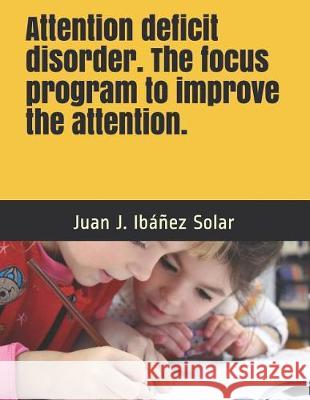 Attention Deficit Disorder the Focus Program to Improve the Attention: Practical Exercises for School and Home. Level I Children from 3 to 7 Years Juan Jose Ibane 9781520494609 Independently Published