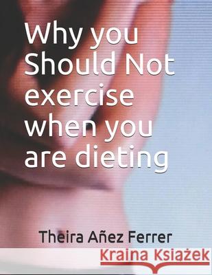 Why you Should Not exercise when you are dieting Theira Ane 9781520513416 Independently Published