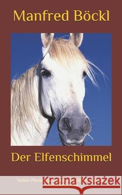 Der Elfenschimmel: Sieben Pferdegeschichten aus sieben Ländern und sieben Zeiten Manfred Böckl 9781520513508 Independently Published