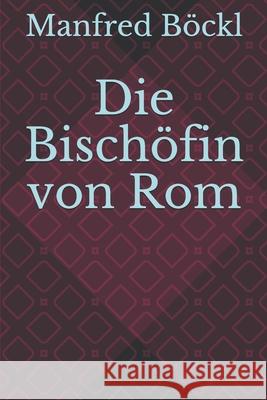 Die Bischöfin von Rom Manfred Böckl 9781520520070 Independently Published