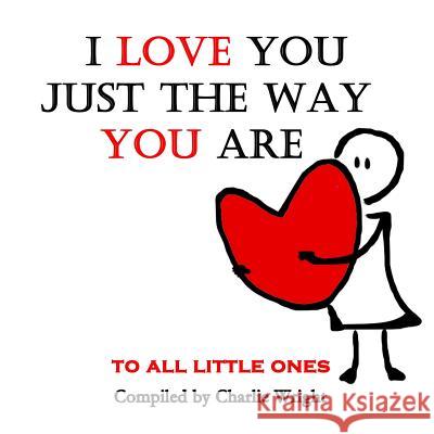 I Love You Just The Way You Are: To All Little Ones Wright, Charlie 9781520520230 Independently Published