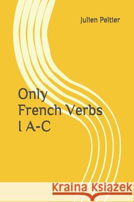 Only French Verbs: I A-C Julien Peltier 9781520527383