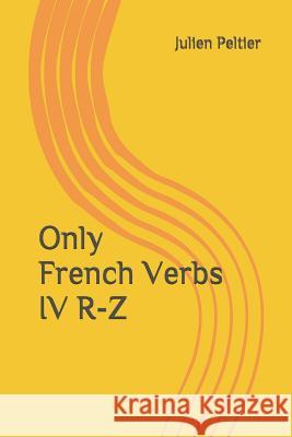 Only French Verbs: IV R-Z Julien Peltier 9781520528137 Independently Published