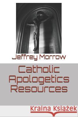 Catholic Apologetics Resources Jeffrey L. Morrow 9781520529967 Independently Published