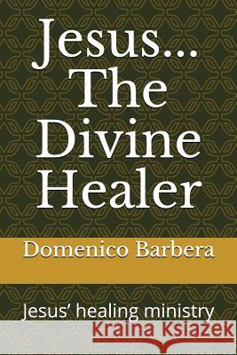 Jesus... the Divine Healer: Jesus' Healing Ministry Domenico Barbera 9781520547848 Independently Published