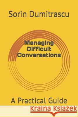 Managing Difficult Conversations: A Practical Guide Sorin Dumitrascu 9781520548180