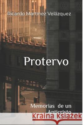 Protervo: Memorias y relatos de un anticristo Ricardo Martinez Velazquez   9781520551296