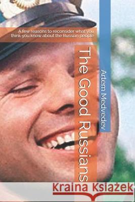 The Good Russians: A few reasons to reconsider what you think you know about the Russian people Artem Medvedev 9781520567433